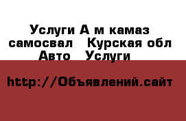 Услуги А/м камаз самосвал - Курская обл. Авто » Услуги   